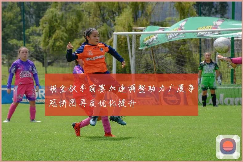 胡金秋季前赛加速调整助力广厦争冠拼图再度优化提升